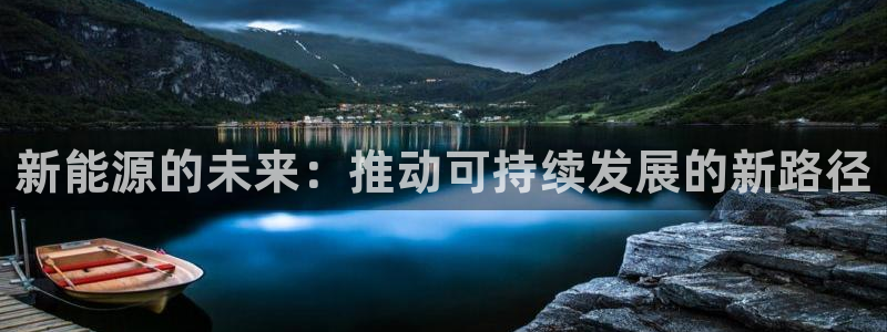 新宝gg平台开户：新能源的未来：推动可持