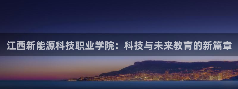 新宝gg登录页面:江西新能源科技职业学院:科技与未来教育的新