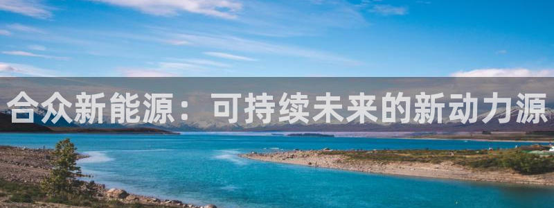 新宝gg登录地址:合众新能源:可持续未来的新动力源