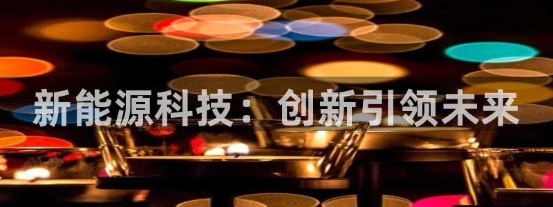 新宝gg直：新能源科技：创新引领未来