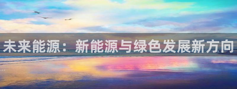 新宝娱乐gg:未来能源:新能源与绿色发展新方向