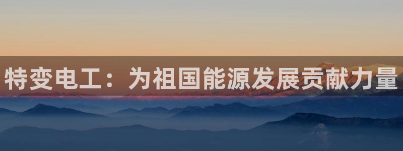 新宝gg博客:特变电工:为祖国能源发展贡献力量