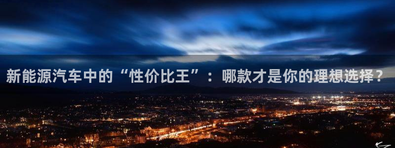 新宝gg地址新宝二:新能源汽车中的“性价比王”:哪款才是你的