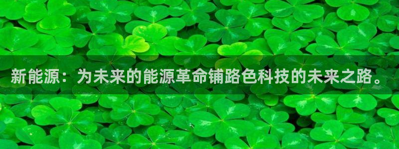 新宝gg娱乐怎么样:新能源:为未来的能源革命铺路色科技的未来
