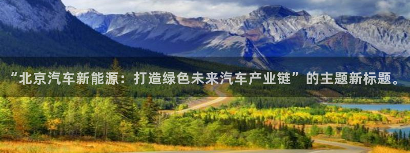 新宝gg 52360:“北京汽车新能源:打造绿色未来汽车产业