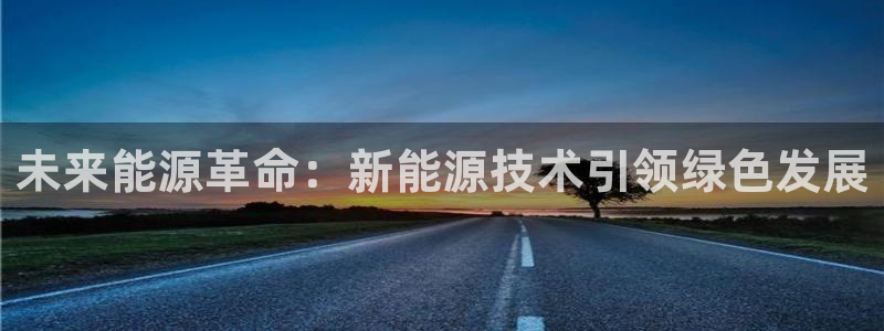 新宝gg 登陆:未来能源革命:新能源技术引领绿色发展