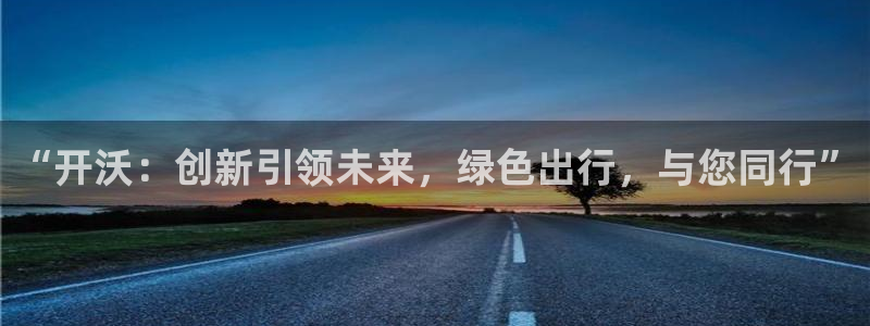 新宝gg招商42873:“开沃:创新引领未来,绿色出行,与您