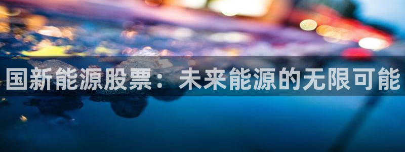 新宝gg群:国新能源股票:未来能源的无限可能