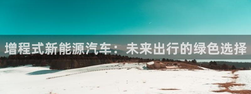 新宝gg如何注册:增程式新能源汽车:未来出行的绿色选择
