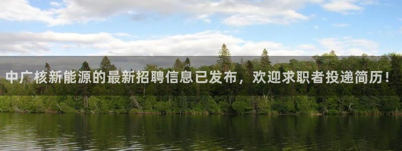 新宝gg测速:中广核新能源的最新招聘信息已发布,欢迎求职者投
