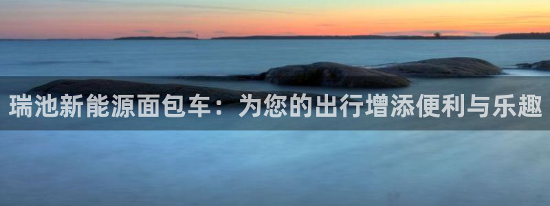 新宝gg网娱乐：瑞池新能源面包车：为您的