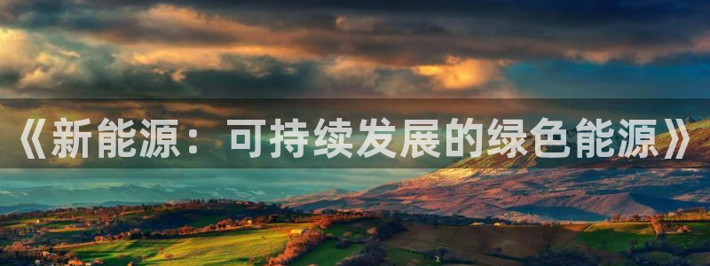 新宝gg找回账号：《新能源：可持续发展的