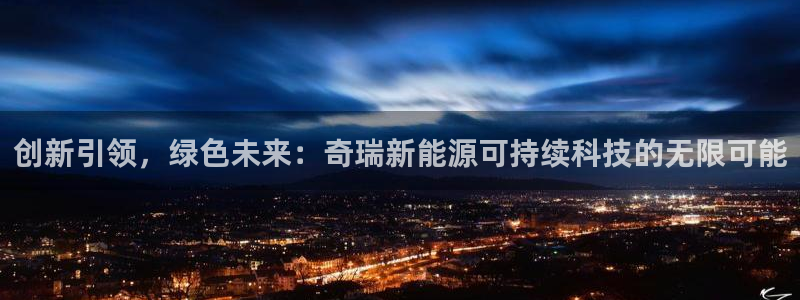 新宝gg 首页：创新引领，绿色未来：奇瑞